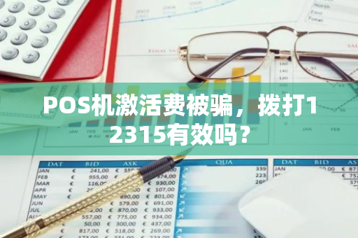POS机激活费被骗，拨打12315有效吗？