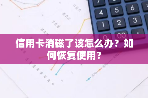 信用卡消磁了该怎么办？如何恢复使用？