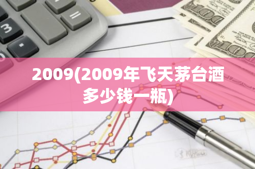 2009(2009年飞天茅台酒多少钱一瓶)