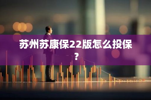 苏州苏康保22版怎么投保？