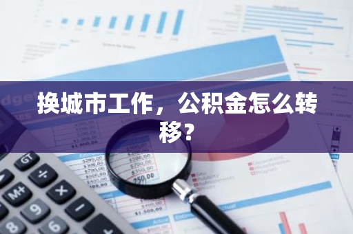 换城市工作，公积金怎么转移？