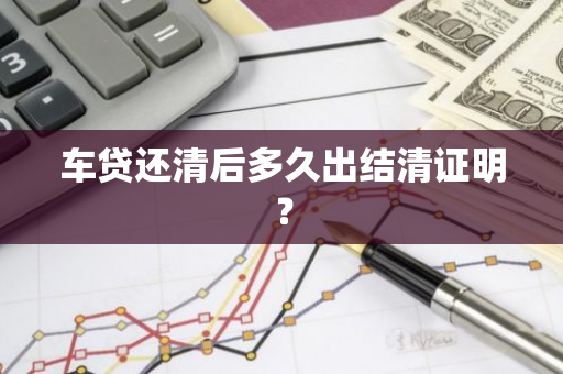车贷还清后多久出结清证明？