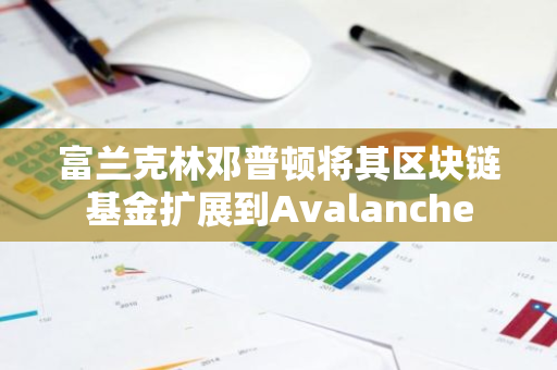 富兰克林邓普顿将其区块链基金扩展到Avalanche