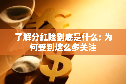了解分红险到底是什么; 为何受到这么多关注