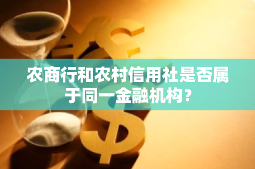 农商行和农村信用社是否属于同一金融机构？
