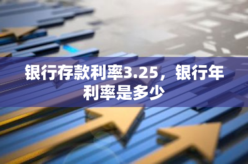 银行存款利率3.25，银行年利率是多少