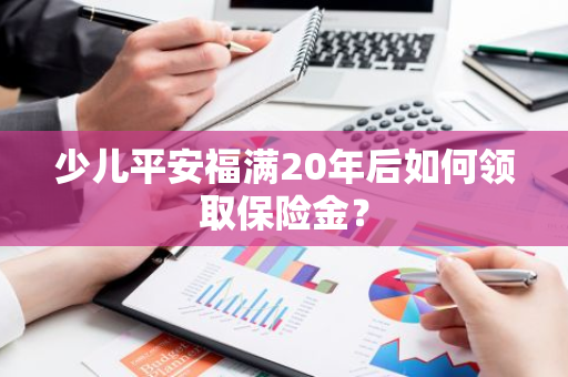 少儿平安福满20年后如何领取保险金？