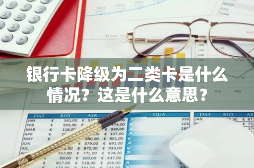 银行卡降级为二类卡是什么情况？这是什么意思？