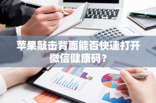 苹果敲击背面能否快速打开微信健康码？