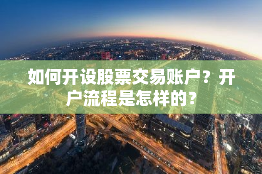 如何开设股票交易账户？开户流程是怎样的？