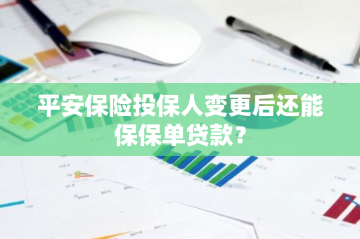 平安保险投保人变更后还能保保单贷款？