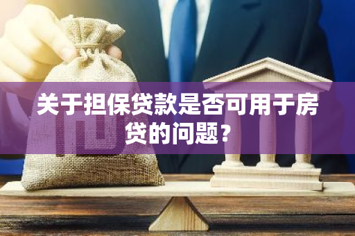 关于担保贷款是否可用于房贷的问题？