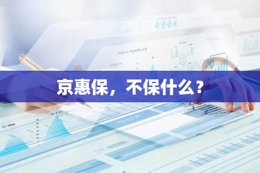京惠保，不保什么？
