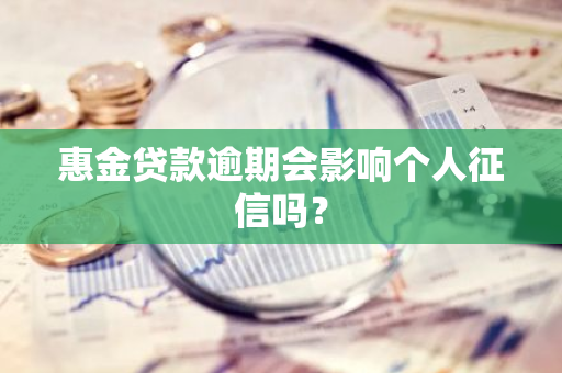 惠金贷款逾期会影响个人征信吗？