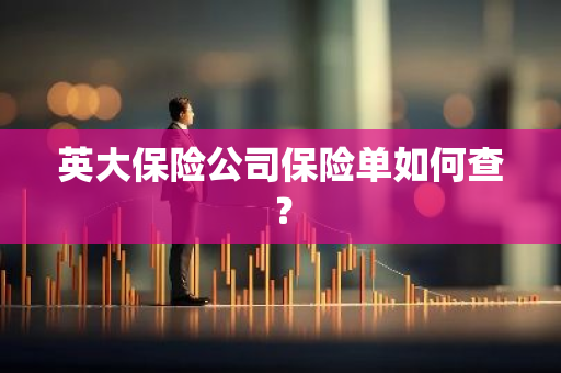 英大保险公司保险单如何查？