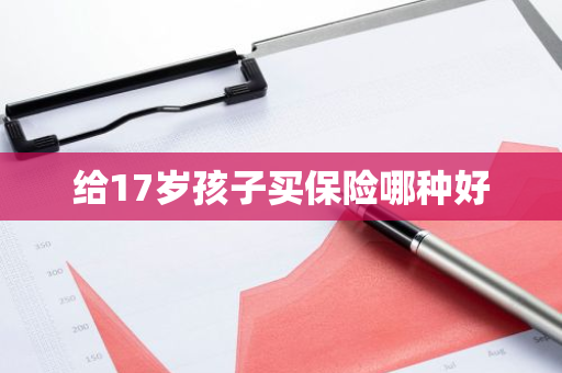 给17岁孩子买保险哪种好