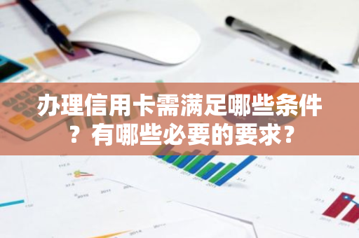 办理信用卡需满足哪些条件？有哪些必要的要求？