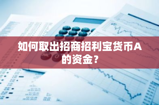如何取出招商招利宝货币A的资金？