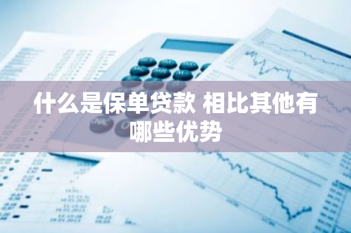 什么是保单贷款 相比其他有哪些优势