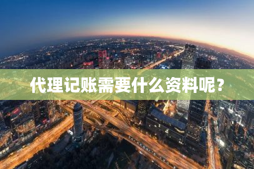 代理记账需要什么资料呢？