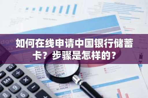 如何在线申请中国银行储蓄卡？步骤是怎样的？