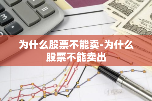 为什么股票不能卖-为什么股票不能卖出