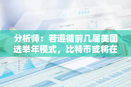 分析师：若遵循前几届美国选举年模式，比特币或将在一两个月内出现突破