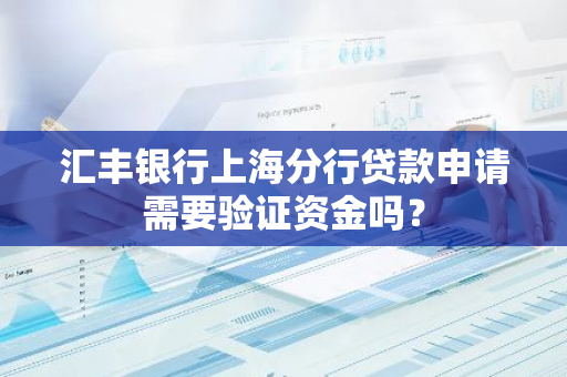 汇丰银行上海分行贷款申请需要验证资金吗？