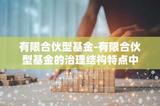 有限合伙型基金-有限合伙型基金的治理结构特点中