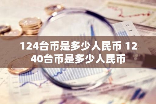 124台币是多少人民币 1240台币是多少人民币