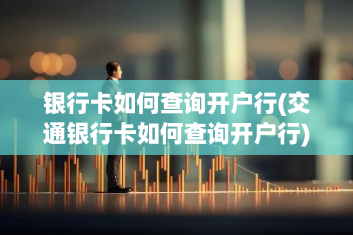 银行卡如何查询开户行(交通银行卡如何查询开户行)