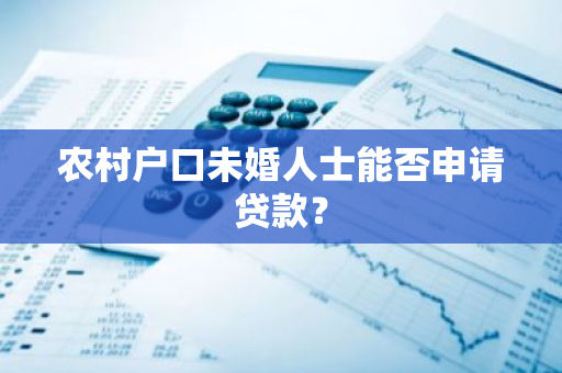 农村户口未婚人士能否申请贷款？