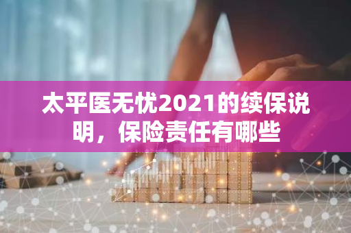 太平医无忧2021的续保说明，保险责任有哪些