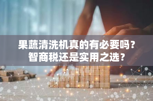 果蔬清洗机真的有必要吗？智商税还是实用之选？