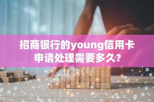 招商银行的young信用卡申请处理需要多久？