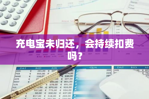 充电宝未归还，会持续扣费吗？