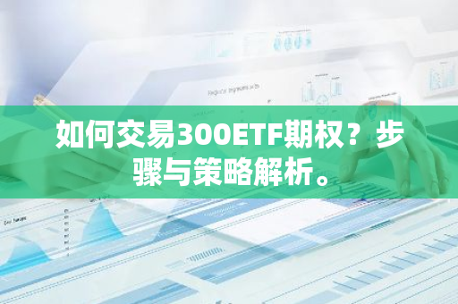 如何交易300ETF期权？步骤与策略解析。