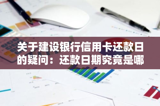 关于建设银行信用卡还款日的疑问：还款日期究竟是哪一天？