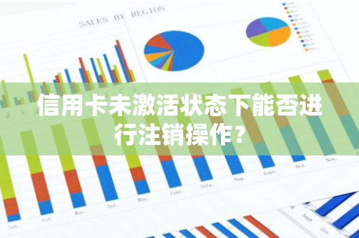 信用卡未激活状态下能否进行注销操作？