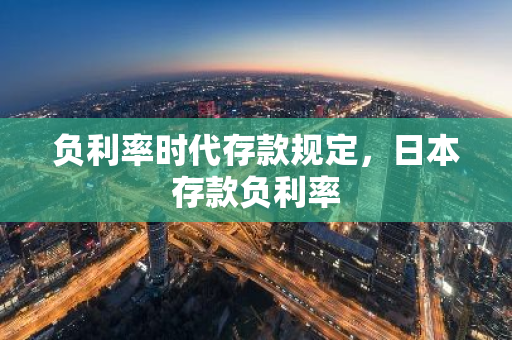 负利率时代存款规定，日本存款负利率