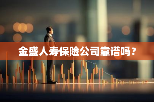 金盛人寿保险公司靠谱吗？