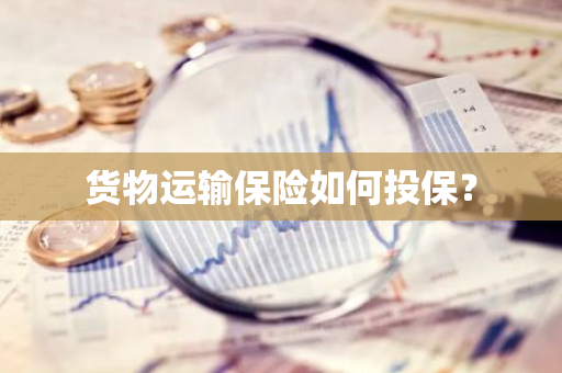 货物运输保险如何投保？