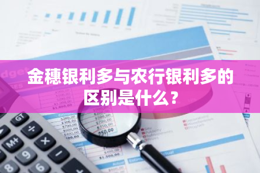 金穗银利多与农行银利多的区别是什么？