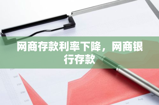网商存款利率下降，网商银行存款