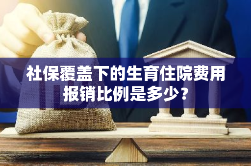 社保覆盖下的生育住院费用报销比例是多少？