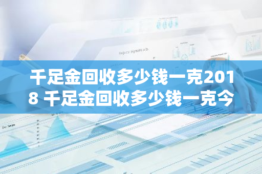 千足金回收多少钱一克2018 千足金回收多少钱一克今天