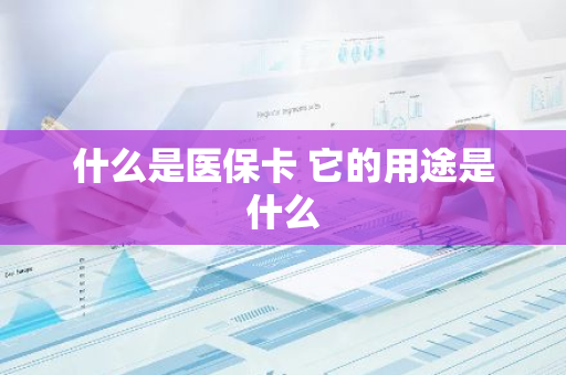什么是医保卡 它的用途是什么