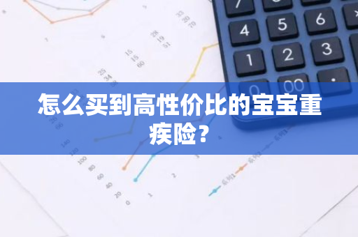 怎么买到高性价比的宝宝重疾险？