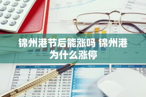 锦州港节后能涨吗 锦州港为什么涨停
