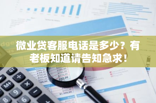 微业贷客服电话是多少？有老板知道请告知急求！